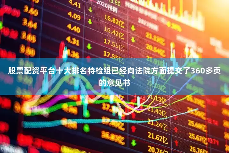 股票配资平台十大排名特检组已经向法院方面提交了360多页的意见书