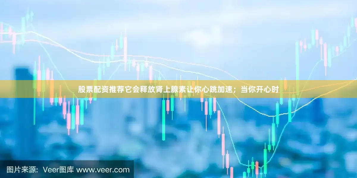 股票配资推荐它会释放肾上腺素让你心跳加速；当你开心时