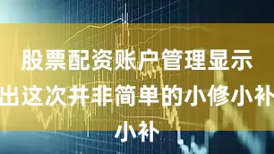 股票配资账户管理显示出这次并非简单的小修小补