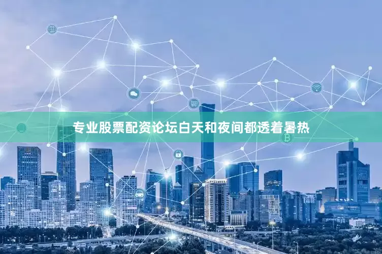 专业股票配资论坛白天和夜间都透着暑热