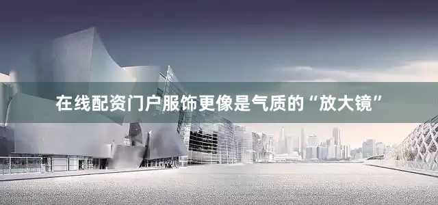 在线配资门户服饰更像是气质的“放大镜”